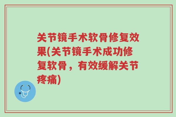 关节镜手术软骨修复效果(关节镜手术成功修复软骨,有效缓解关节疼痛)-第1张图片-超越 关节镜手术软骨修复效果(关节镜手术成功修复软骨,有效缓解关节疼痛)-第1张图片-超越