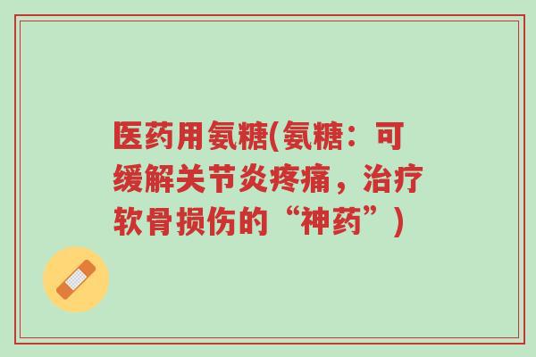 医药用氨糖(氨糖:可缓解关节炎疼痛,治疗软骨损伤的“神药”)-第1张图片-超越 医药用氨糖(氨糖:可缓解关节炎疼痛,治疗软骨损伤的“神药”)-第1张图片-超越