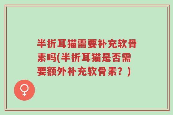 半折耳猫需要补充软骨素吗(半折耳猫是否需要额外补充软骨素?)-第1张图片-超越 半折耳猫需要补充软骨素吗(半折耳猫是否需要额外补充软骨素?)-第1张图片-超越