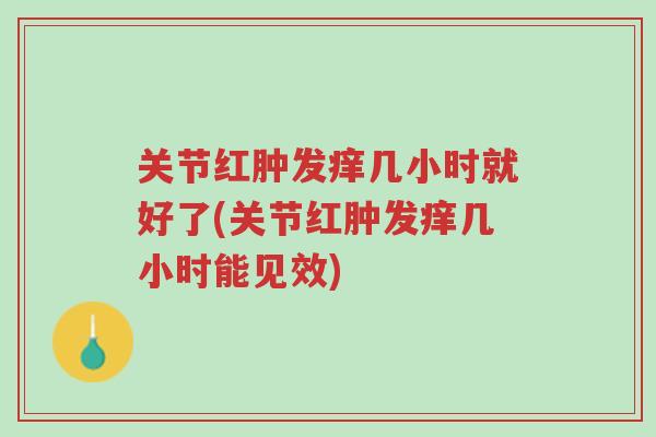 关节红肿发痒几小时就好了(关节红肿发痒几小时能见效)-第1张图片-超越 关节红肿发痒几小时就好了(关节红肿发痒几小时能见效)-第1张图片-超越