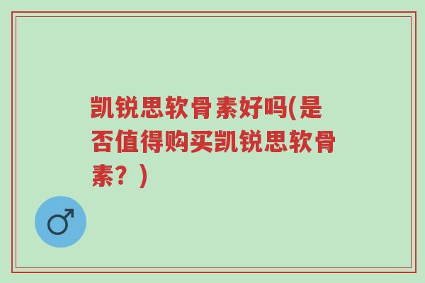 凯锐思软骨素好吗(是否值得购买凯锐思软骨素?)-第1张图片-超越 凯锐思软骨素好吗(是否值得购买凯锐思软骨素?)-第1张图片-超越