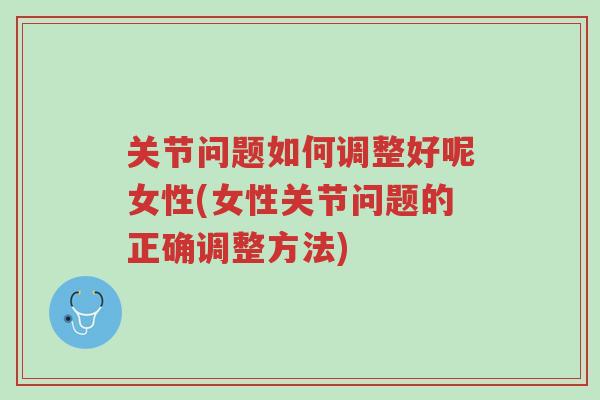 关节问题如何调整好呢女性(女性关节问题的正确调整方法)-第1张图片-超越 关节问题如何调整好呢女性(女性关节问题的正确调整方法)-第1张图片-超越