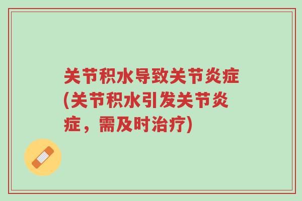 关节积水导致关节炎症(关节积水引发关节炎症,需及时治疗)-第1张图片-超越 关节积水导致关节炎症(关节积水引发关节炎症,需及时治疗)-第1张图片-超越