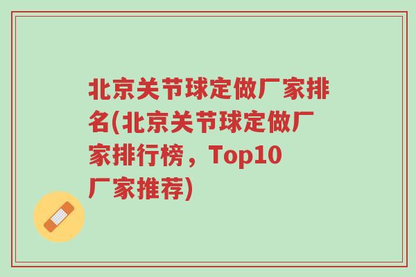北京关节球定做厂家排名(北京关节球定做厂家排行榜，Top10厂家推荐)-第1张图片-超越