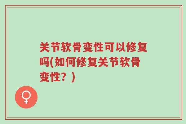 关节软骨变性可以修复吗(如何修复关节软骨变性?)-第1张图片-超越 关节软骨变性可以修复吗(如何修复关节软骨变性?)-第1张图片-超越