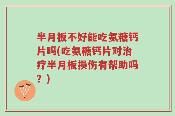 半月板不好能吃氨糖钙片吗(吃氨糖钙片对治疗半月板损伤有帮助吗?)-第1张图片-超越 半月板不好能吃氨糖钙片吗(吃氨糖钙片对治疗半月板损伤有帮助吗?)-第1张图片-超越