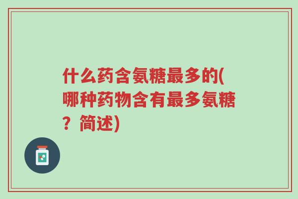 什么药含氨糖最多的(哪种药物含有最多氨糖?简述)-第1张图片-超越 什么药含氨糖最多的(哪种药物含有最多氨糖?简述)-第1张图片-超越