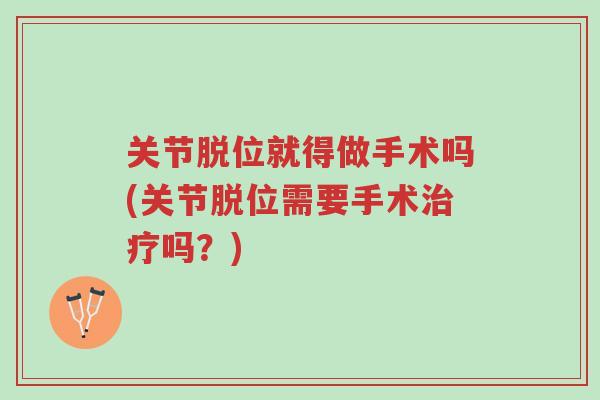 关节脱位就得做手术吗(关节脱位需要手术治疗吗?)-第1张图片-超越 关节脱位就得做手术吗(关节脱位需要手术治疗吗?)-第1张图片-超越