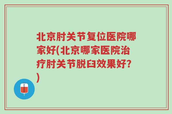 北京肘关节复位医院哪家好(北京哪家医院治疗肘关节脱臼效果好?)-第1张图片-超越 北京肘关节复位医院哪家好(北京哪家医院治疗肘关节脱臼效果好?)-第1张图片-超越
