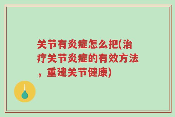 关节有炎症怎么把(治疗关节炎症的有效方法,重建关节健康)-第1张图片-超越 关节有炎症怎么把(治疗关节炎症的有效方法,重建关节健康)-第1张图片-超越
