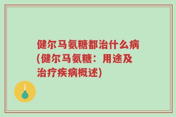 健尔马氨糖都治什么病(健尔马氨糖：用途及治疗疾病概述)-第1张图片-超越