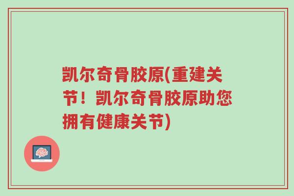 凯尔奇骨胶原(重建关节！凯尔奇骨胶原助您拥有健康关节)-第1张图片-超越