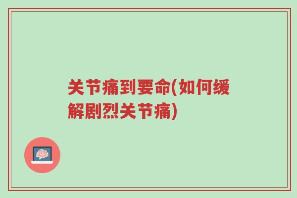 关节痛到要命(如何缓解剧烈关节痛)-第1张图片-超越 关节痛到要命(如何缓解剧烈关节痛)-第1张图片-超越