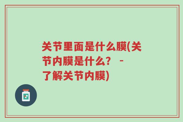 关节里面是什么膜(关节内膜是什么? - 了解关节内膜)-第1张图片-超越 关节里面是什么膜(关节内膜是什么? - 了解关节内膜)-第1张图片-超越