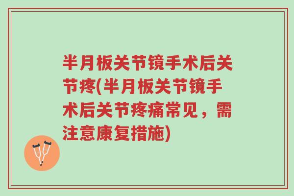 半月板关节镜手术后关节疼(半月板关节镜手术后关节疼痛常见,需注意康复措施)-第1张图片-超越 半月板关节镜手术后关节疼(半月板关节镜手术后关节疼痛常见,需注意康复措施)-第1张图片-超越
