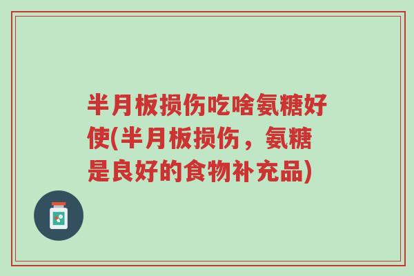 半月板损伤吃啥氨糖好使(半月板损伤,氨糖是良好的食物补充品)-第1张图片-超越 半月板损伤吃啥氨糖好使(半月板损伤,氨糖是良好的食物补充品)-第1张图片-超越