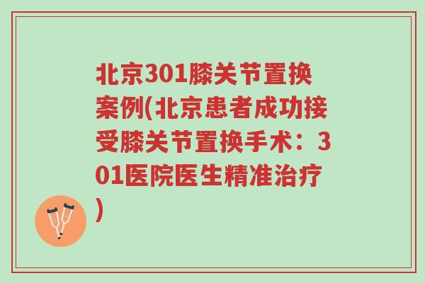 北京301膝关节置换案例(北京患者成功接受膝关节置换手术:301医院医生精准治疗)-第1张图片-超越 北京301膝关节置换案例(北京患者成功接受膝关节置换手术:301医院医生精准治疗)-第1张图片-超越