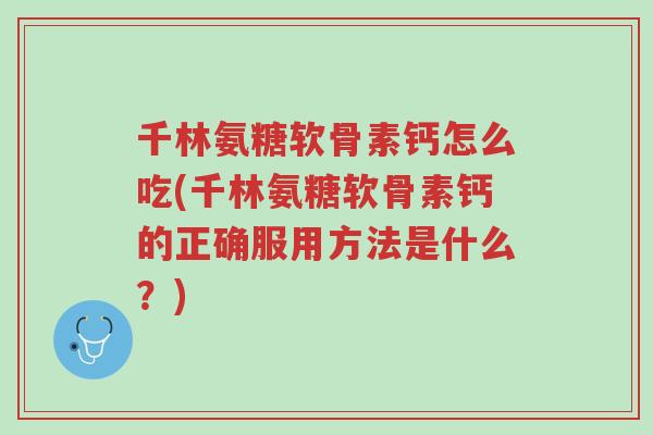 千林氨糖软骨素钙怎么吃(千林氨糖软骨素钙的正确服用方法是什么?)-第1张图片-超越 千林氨糖软骨素钙怎么吃(千林氨糖软骨素钙的正确服用方法是什么?)-第1张图片-超越