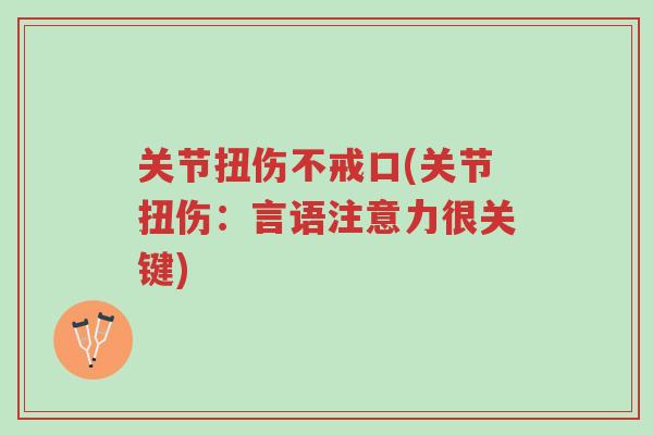 关节扭伤不戒口(关节扭伤:言语注意力很关键)-第1张图片-超越 关节扭伤不戒口(关节扭伤:言语注意力很关键)-第1张图片-超越