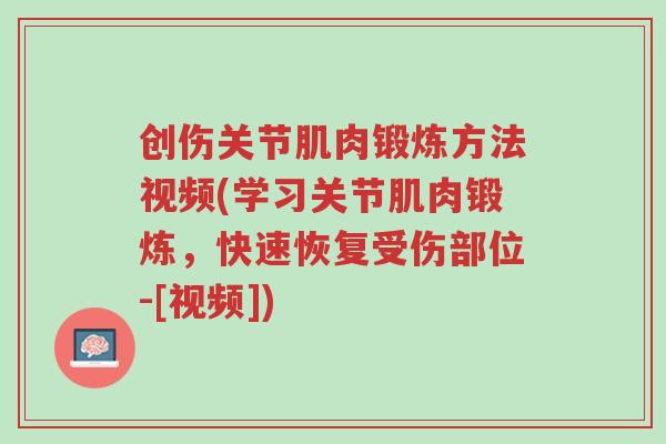 创伤关节肌肉锻炼方法视频(学习关节肌肉锻炼，快速恢复受伤部位-[视频])-第1张图片-超越
