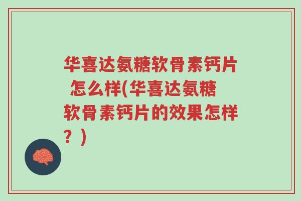 华喜达氨糖软骨素钙片 怎么样(华喜达氨糖软骨素钙片的效果怎样？)-第1张图片-超越