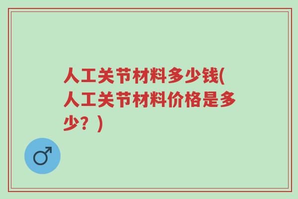 人工关节材料多少钱(人工关节材料价格是多少?)-第1张图片-超越 人工关节材料多少钱(人工关节材料价格是多少?)-第1张图片-超越