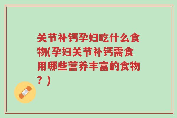 关节补钙孕妇吃什么食物(孕妇关节补钙需食用哪些营养丰富的食物?)-第1张图片-超越 关节补钙孕妇吃什么食物(孕妇关节补钙需食用哪些营养丰富的食物?)-第1张图片-超越
