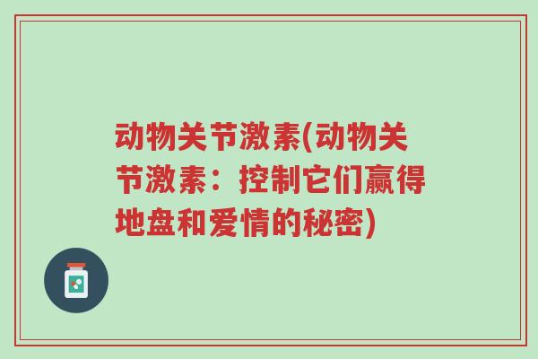 动物关节激素(动物关节激素:控制它们赢得地盘和爱情的秘密)-第1张图片-超越 动物关节激素(动物关节激素:控制它们赢得地盘和爱情的秘密)-第1张图片-超越