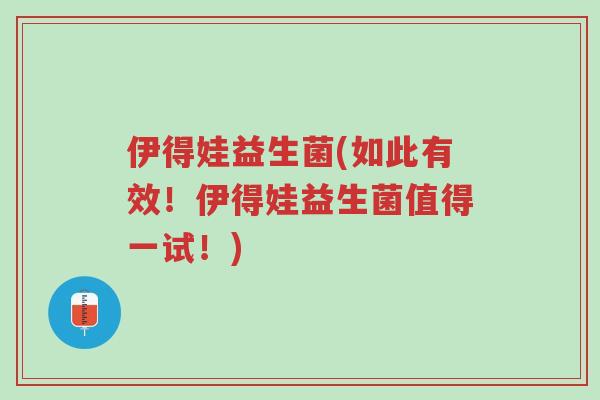 伊得娃益生菌(如此有效!伊得娃益生菌值得一试!)-第1张图片-超越 伊得娃益生菌(如此有效!伊得娃益生菌值得一试!)-第1张图片-超越