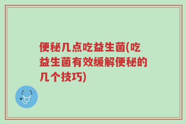 便秘几点吃益生菌(吃益生菌有效缓解便秘的几个技巧)-第1张图片-超越 便秘几点吃益生菌(吃益生菌有效缓解便秘的几个技巧)-第1张图片-超越