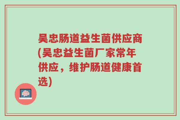 吴忠肠道益生菌供应商(吴忠益生菌厂家常年供应,维护肠道健康首选)-第1张图片-超越 吴忠肠道益生菌供应商(吴忠益生菌厂家常年供应,维护肠道健康首选)-第1张图片-超越
