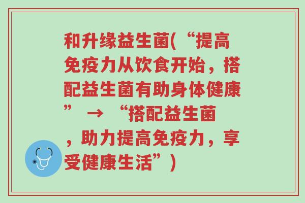 和升缘益生菌(“提高免疫力从饮食开始，搭配益生菌有助身体健康” → “搭配益生菌，助力提高免疫力，享受健康生活”)-第1张图片-超越
