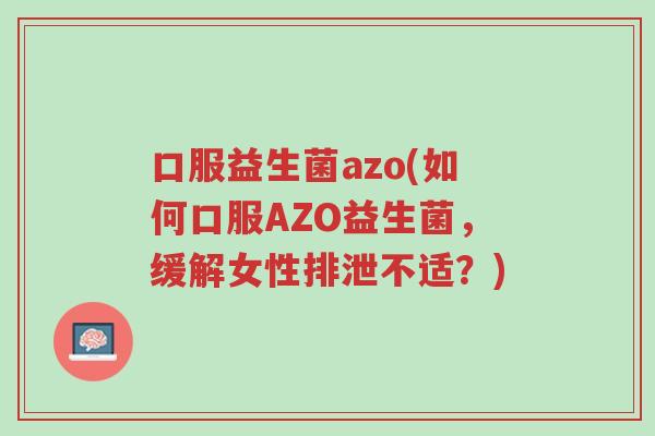 口服益生菌azo(如何口服AZO益生菌,缓解女性排泄不适?)-第1张图片-超越 口服益生菌azo(如何口服AZO益生菌,缓解女性排泄不适?)-第1张图片-超越