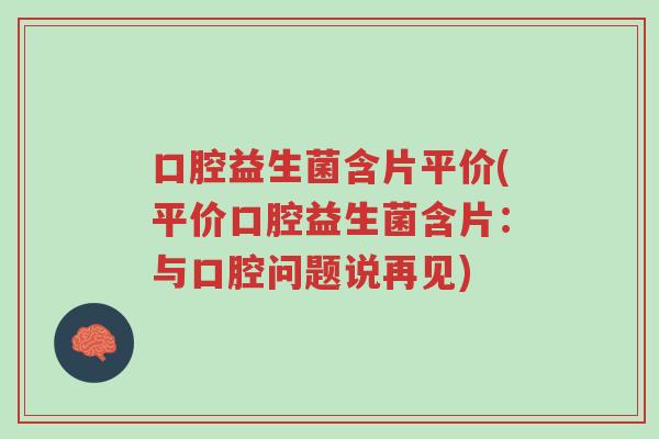 口腔益生菌含片平价(平价口腔益生菌含片：与口腔问题说再见)-第1张图片-超越