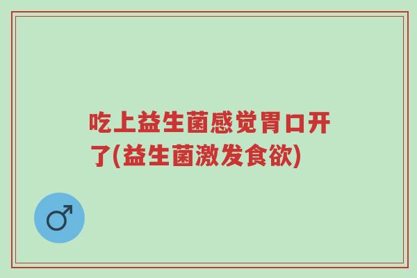 吃上益生菌感觉胃口开了(益生菌激发食欲)-第1张图片-超越 吃上益生菌感觉胃口开了(益生菌激发食欲)-第1张图片-超越