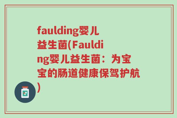 faulding婴儿益生菌(Faulding婴儿益生菌:为宝宝的肠道健康保驾护航)-第1张图片-超越 faulding婴儿益生菌(Faulding婴儿益生菌:为宝宝的肠道健康保驾护航)-第1张图片-超越