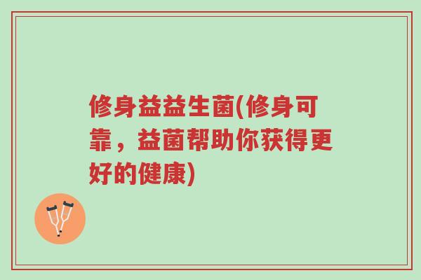 修身益益生菌(修身可靠,益菌帮助你获得更好的健康)-第1张图片-超越 修身益益生菌(修身可靠,益菌帮助你获得更好的健康)-第1张图片-超越