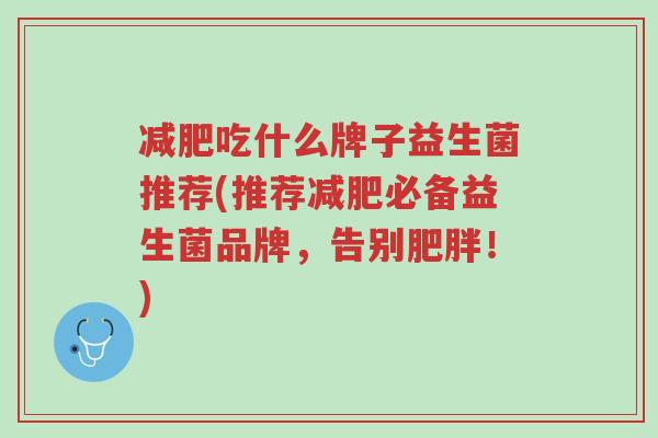减肥吃什么牌子益生菌推荐(推荐减肥必备益生菌品牌,告别肥胖!)-第1张图片-超越 减肥吃什么牌子益生菌推荐(推荐减肥必备益生菌品牌,告别肥胖!)-第1张图片-超越