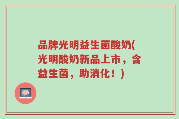 品牌光明益生菌酸奶(光明酸奶新品上市,含益生菌,助消化!)-第1张图片-超越 品牌光明益生菌酸奶(光明酸奶新品上市,含益生菌,助消化!)-第1张图片-超越