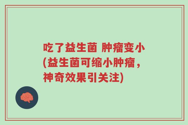 吃了益生菌 肿瘤变小(益生菌可缩小肿瘤,神奇效果引关注)-第1张图片-超越 吃了益生菌 肿瘤变小(益生菌可缩小肿瘤,神奇效果引关注)-第1张图片-超越