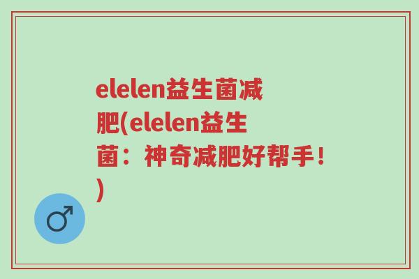 elelen益生菌减肥(elelen益生菌:神奇减肥好帮手!)-第1张图片-超越 elelen益生菌减肥(elelen益生菌:神奇减肥好帮手!)-第1张图片-超越