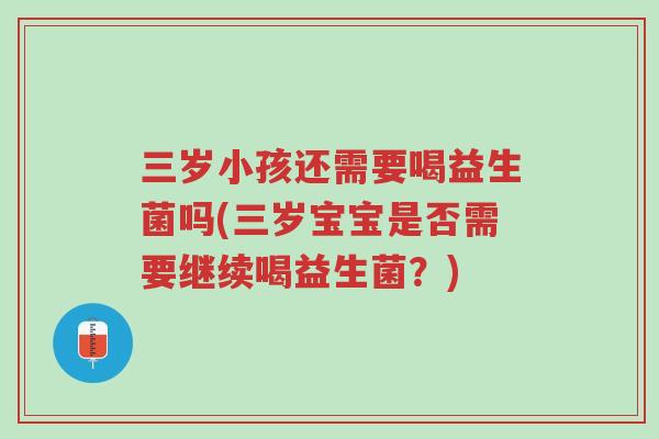 三岁小孩还需要喝益生菌吗(三岁宝宝是否需要继续喝益生菌?)-第1张图片-超越 三岁小孩还需要喝益生菌吗(三岁宝宝是否需要继续喝益生菌?)-第1张图片-超越