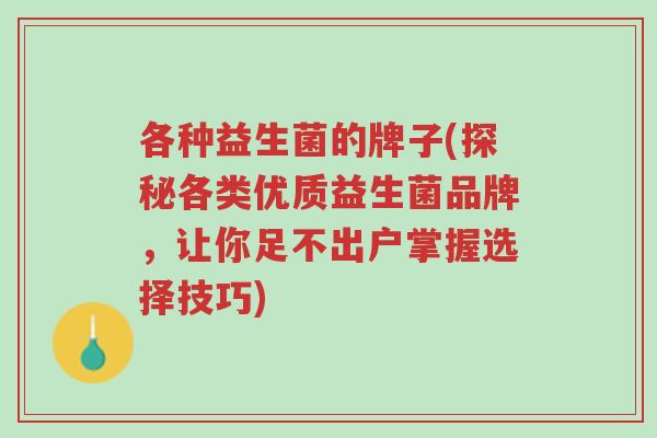 各种益生菌的牌子(探秘各类优质益生菌品牌,让你足不出户掌握选择技巧)-第1张图片-超越 各种益生菌的牌子(探秘各类优质益生菌品牌,让你足不出户掌握选择技巧)-第1张图片-超越