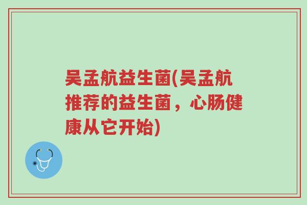 吴孟航益生菌(吴孟航推荐的益生菌,心肠健康从它开始)-第1张图片-超越 吴孟航益生菌(吴孟航推荐的益生菌,心肠健康从它开始)-第1张图片-超越