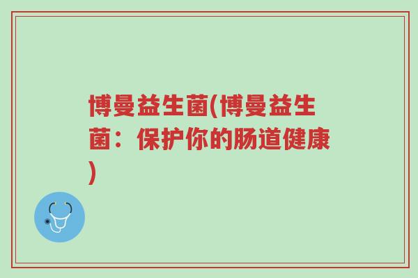 博曼益生菌(博曼益生菌:保护你的肠道健康)-第1张图片-超越 博曼益生菌(博曼益生菌:保护你的肠道健康)-第1张图片-超越