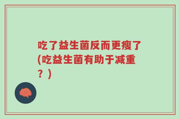 吃了益生菌反而更瘦了(吃益生菌有助于减重?)-第1张图片-超越 吃了益生菌反而更瘦了(吃益生菌有助于减重?)-第1张图片-超越