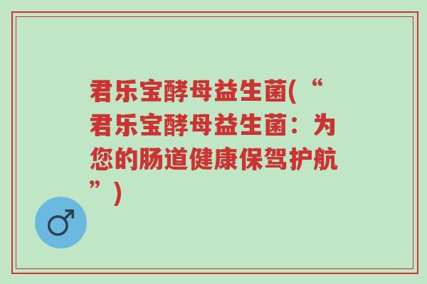 君乐宝酵母益生菌(“君乐宝酵母益生菌:为您的肠道健康保驾护航”)-第1张图片-超越 君乐宝酵母益生菌(“君乐宝酵母益生菌:为您的肠道健康保驾护航”)-第1张图片-超越