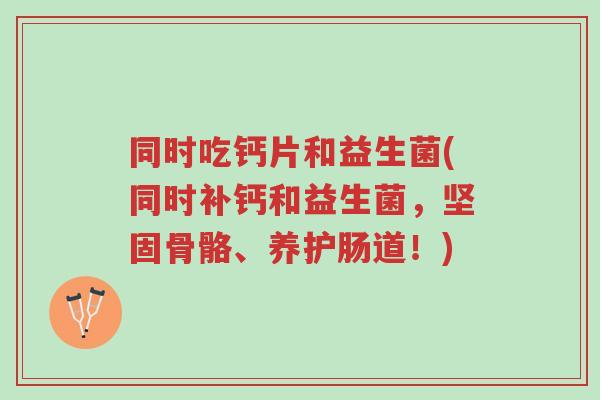 同时吃钙片和益生菌(同时补钙和益生菌,坚固骨骼、养护肠道!)-第1张图片-超越 同时吃钙片和益生菌(同时补钙和益生菌,坚固骨骼、养护肠道!)-第1张图片-超越