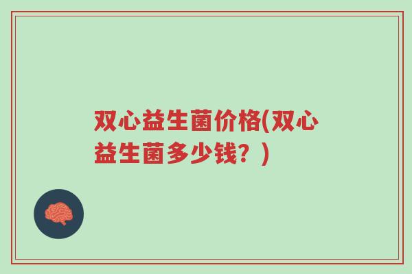 双心益生菌价格(双心益生菌多少钱?)-第1张图片-超越 双心益生菌价格(双心益生菌多少钱?)-第1张图片-超越