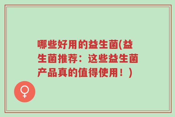 哪些好用的益生菌(益生菌推荐:这些益生菌产品真的值得使用!)-第1张图片-超越 哪些好用的益生菌(益生菌推荐:这些益生菌产品真的值得使用!)-第1张图片-超越